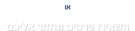 או השאירו פרטים ואחד מהיועצים ייצור אתכם קשר